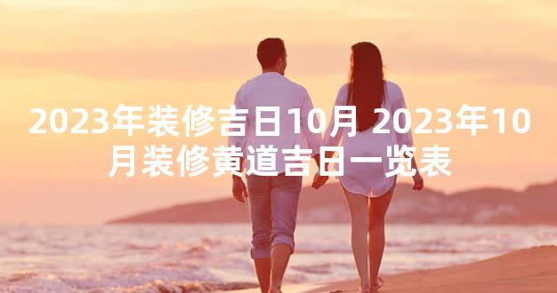 2023年装修吉日10月 2023年10月装修黄道吉日一览表